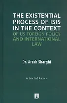 The Existential Process of ISIS in The Context.../Экзистенциальный процесс ИГИЛ* в контексте внешней политики США и международного права. Монография