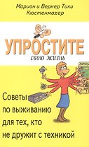 Упростите свою жизнь. Советы по выживанию для тех, кто не дружит с техникой