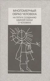 Многомерный образ человека на пути к созданию единой науки о человеке
