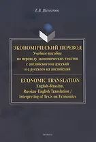 Экономический перевод.  Учебное пособие по переводу экономических текстов с английского на русский и с русского на английский / ECONOMIC TRANSLATION. English-Russian, Russian-English Translation, Interpreting of Texts on Economics