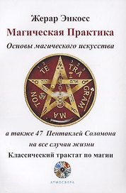 Магическая практика. Основы магического искусства, а также 47 Пентаклей Соломона на все случаи жизни. Классический трактат по магии
