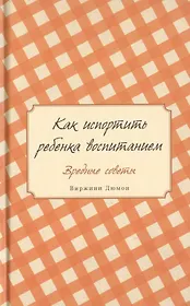 Как испортить ребенка воспитанием. Вредные советы