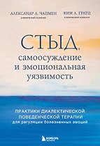 Стыд, самоосуждение и эмоциональная уязвимость. Практики диалектической поведенческой терапии для регуляции болезненных эмоций