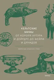 Кельтские мифы. От короля Артура и Дейрдре до фейри и друидов