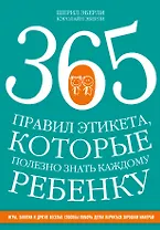 365 правил этикета, которые полезно знать каждому ребенку. Игры, занятия и другие веселые способы, чтобы помочь детям научиться хорошим манерам