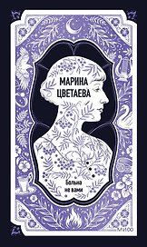 Марина Цветаева: Больна не вами. Избранное. Вечные истории