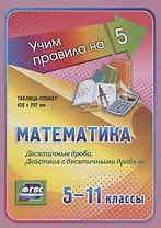 Математика. Десятичные дроби. Действия с десятичными дробями. 5-11 классы. Таблица-плакат