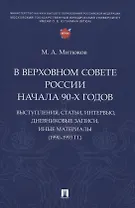 В Верховном Совете России начала 90-х годов : выступления, статьи, интервью, дневниковые записи, иные материалы (1990–1993 гг.)