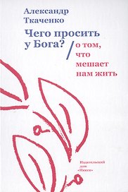 Чего просить у Бога? О том, что мешает нам жить