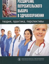Расширение потребительского выбора в здравоохранении: теория, практика, перспективы.