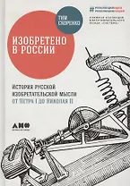 Изобретено в России: История русской изобретательской мысли от Петра I до Николая II