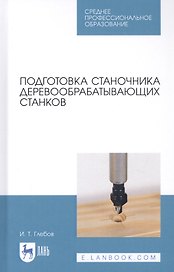 Подготовка станочника деревообрабатывающих станков. Учебное пособие