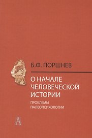 О начале человеческой истории Проблемы палеопсихологии (2 изд.) Поршнев