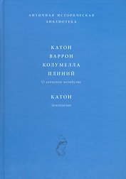 Катон Варрон Колумелла Плиний О сельском хозяйстве Катон Земледелие (АИБ)
