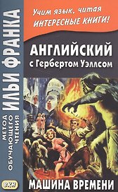 Английский с Гербертом Уэллсом. Машина времени = H. G. Wells. The Time Machine