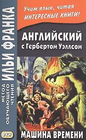 Английский с Гербертом Уэллсом. Машина времени = H. G. Wells. The Time Machine