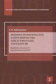Военно-политическое сотрудничество постсоветских государств. Проблема сочетаемости национальных подходов: Научное издание.