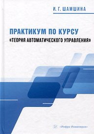 Практикум по курсу «Теория автоматического управления»: учебное пособие