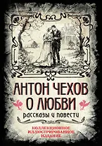 Антон Чехов. О любви. Рассказы и повести. Коллекционное иллюстрированное издание