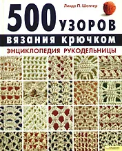 500 узоров вязания крючком. Энциклопедия рукодельницы