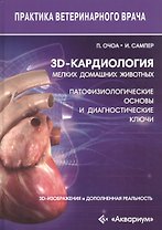3D-кардиология мелких домашних животных. Патофизиологические основы и диагностические ключи. 3D-изображения и дополненная реальность