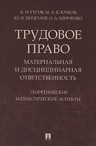Трудовое право: материальная и дисциплинарная ответственность. Теоретические и практические аспекты. Научно-практическое пособие