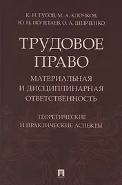 Трудовое право: материальная и дисциплинарная ответственность. Теоретические и практические аспекты. Научно-практическое пособие