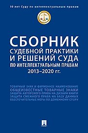 Сборник судебной практики и решений Суда по интеллектуальным правам: 2013–2020 гг.