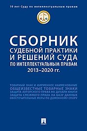 Сборник судебной практики и решений Суда по интеллектуальным правам: 2013–2020 гг.