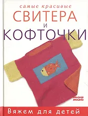 Самые красивые свитера и кофточки (Вяжем для детей). Малькольм Т. (Мой Мир)