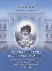 Великая княгиня Екатерина Павловна, четвертая дочь императора Павла I, герцогиня Ольденбургская, королева Виртембергская. 1788-1818. Биографический очерк с приложением портрета и автографа