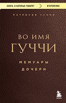 Во имя Гуччи. Мемуары дочери