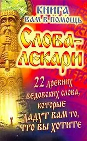 Слова-лекари. 22 древних ведовских слова, которые дадут вам то, что вы хотите. Книга вам в помощь