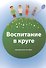 Воспитание в круге. Методическое пособие - 0