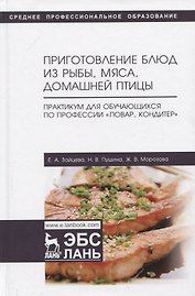 Приготовление блюд из рыбы, мяса, домашней птицы. Практикум для обучающихся по профессии „Повар, кондитер“. Учебное пособие