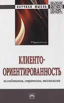 Клиентоориентированность. Исследования, стратегии, технологии. Монография