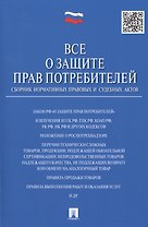 Все о защите прав потребителей. Сборник нормативных правовых и судебных актов