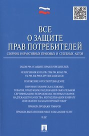 Все о защите прав потребителей. Сборник нормативных правовых и судебных актов
