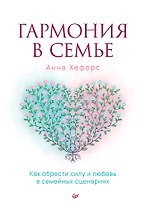 Гармония в семье. Как обрести силу и любовь в семейных сценариях
