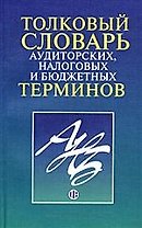 Толковый словарь аудиторских, налоговых и бюджетных терминов
