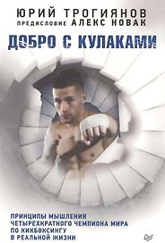 Добро с кулаками. Принципы мышления чемпиона по кикбоксингу в реальной жизни. Предисловие Алекса Нов
