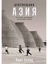 Центральная Азия. От века империй до наших дней