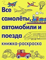 Все самолеты, автомобили и поезда. Книжка-раскраска