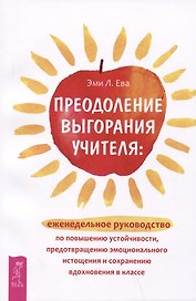 Преодоление выгорания учителя: еженедельное руководство по повышению устойчивости, предотвращению эмоционального истощения...