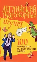 Английский разговорный шутя. 100 самых смешных анекдотов... : учеб. пособие