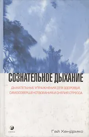 Сознательное дыхание: Дыхательные упражнения для здоровья, самосовершенствования и снятия стрессов
