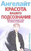Красота вашего подсознания. Программируй себя на успех и позитив