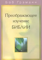 Преображающее изучение Библии. Вам откроется в Слове Божьем то, на что вы раньше не обращали внимания