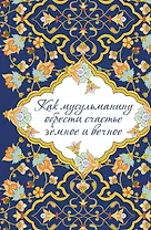 Как мусульманину обрести счастье земное и вечное