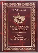 Классическая астрология. Том 4. Планетология. Часть 1. Солнце и Луна.